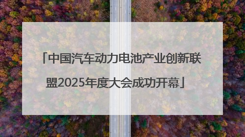 中国汽车动力电池产业创新联盟2025年度大会成功开幕
