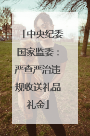 中央纪委国家监委：严查严治违规收送礼品礼金