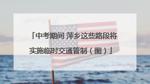 中考期间 萍乡这些路段将实施临时交通管制（图）