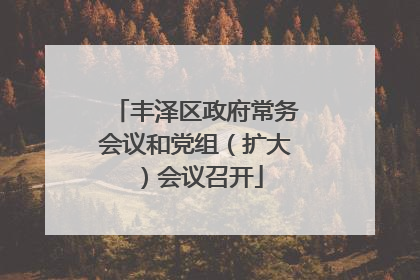 丰泽区政府常务会议和党组（扩大）会议召开