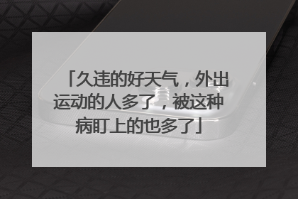 久违的好天气，外出运动的人多了，被这种病盯上的也多了