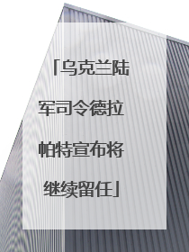 乌克兰陆军司令德拉帕特宣布将继续留任