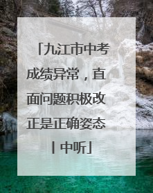 九江市中考成绩异常，直面问题积极改正是正确姿态丨中听
