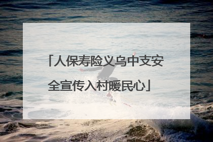 人保寿险义乌中支安全宣传入村暖民心