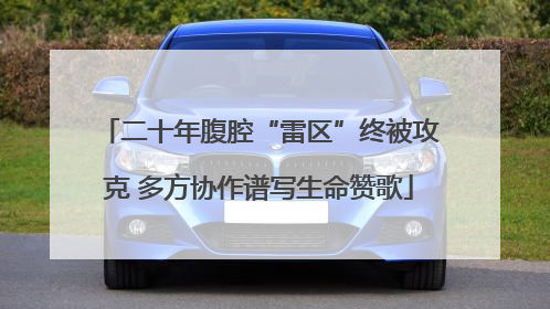 二十年腹腔“雷区”终被攻克 多方协作谱写生命赞歌