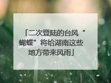 二次登陆的台风“蝴蝶”将给湖南这些地方带来风雨