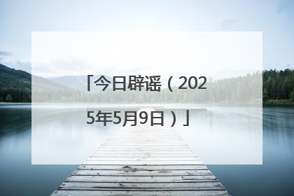 今日辟谣（2025年5月9日）