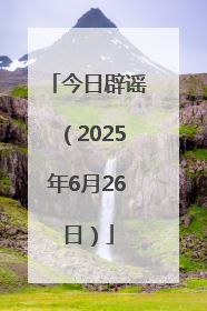 今日辟谣（2025年6月26日）