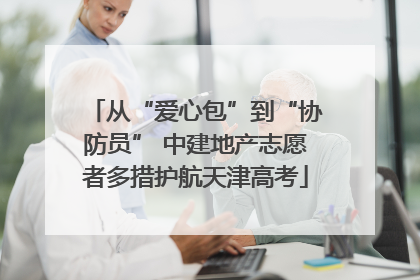 从“爱心包”到“协防员” 中建地产志愿者多措护航天津高考