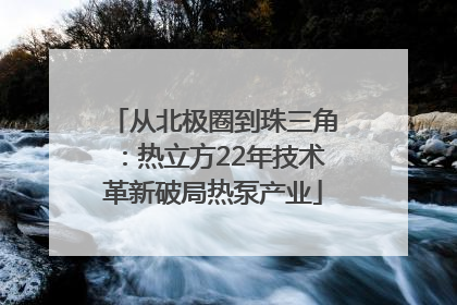 从北极圈到珠三角：热立方22年技术革新破局热泵产业