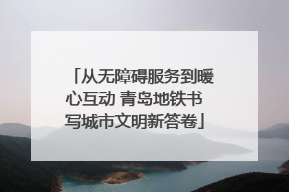 从无障碍服务到暖心互动 青岛地铁书写城市文明新答卷