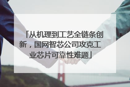 从机理到工艺全链条创新，国网智芯公司攻克工业芯片可靠性难题