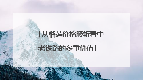 从榴莲价格腰斩看中老铁路的多重价值