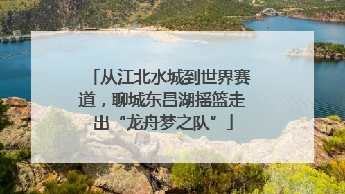 从江北水城到世界赛道，聊城东昌湖摇篮走出“龙舟梦之队”