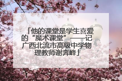 他的课堂是学生喜爱的“魔术课堂”——记广西北流市高级中学物理教师谢奔峰