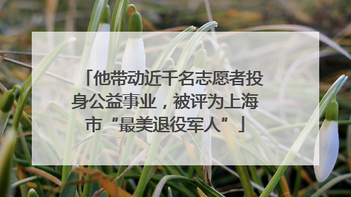 他带动近千名志愿者投身公益事业，被评为上海市“最美退役军人”
