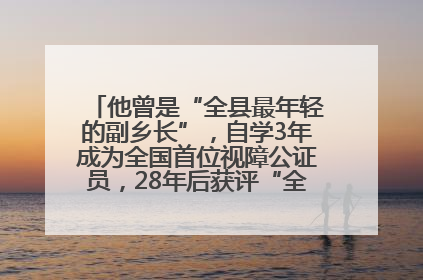 他曾是“全县最年轻的副乡长”，自学3年成为全国首位视障公证员，28年后获评“全国自强模范”