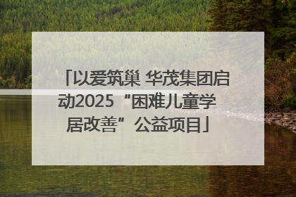 以爱筑巢 华茂集团启动2025“困难儿童学居改善”公益项目