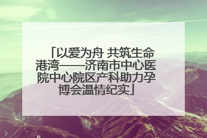以爱为舟 共筑生命港湾——济南市中心医院中心院区产科助力孕博会温情纪实
