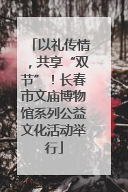 以礼传情，共享“双节”！长春市文庙博物馆系列公益文化活动举行