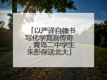 以严谨自律书写化学竞赛传奇，青岛二中学生朱彤保送北大