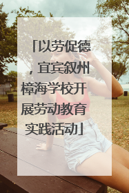 以劳促德，宜宾叙州樟海学校开展劳动教育实践活动