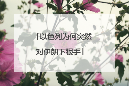 以色列为何突然对伊朗下狠手