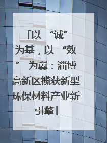 以 “诚” 为基，以 “效” 为翼：淄博高新区揽获新型环保材料产业新引擎