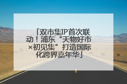 双市集IP首次联动！浦东“天物好市×初见集”打造国际化跨界嘉年华