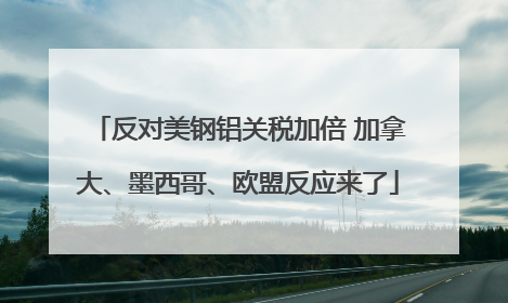 反对美钢铝关税加倍 加拿大、墨西哥、欧盟反应来了