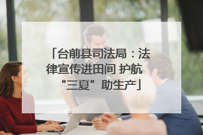 台前县司法局：法律宣传进田间 护航“三夏”助生产