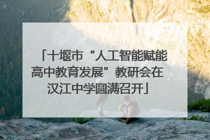 十堰市“人工智能赋能高中教育发展”教研会在汉江中学圆满召开
