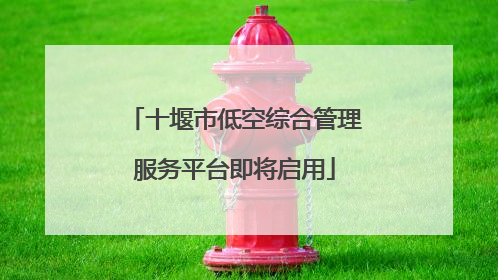 十堰市低空综合管理服务平台即将启用