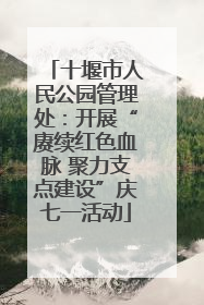 十堰市人民公园管理处：开展“赓续红色血脉 聚力支点建设”庆七一活动