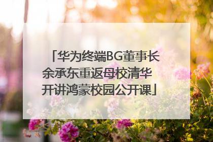华为终端BG董事长余承东重返母校清华 开讲鸿蒙校园公开课