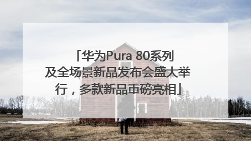 华为Pura 80系列及全场景新品发布会盛大举行，多款新品重磅亮相
