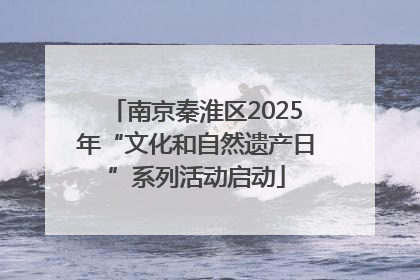 南京秦淮区2025年“文化和自然遗产日”系列活动启动