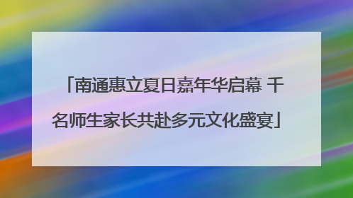 南通惠立夏日嘉年华启幕 千名师生家长共赴多元文化盛宴