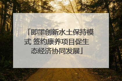 即墨创新水土保持模式 签约康养项目促生态经济协同发展