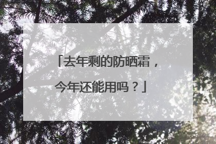 去年剩的防晒霜，今年还能用吗？