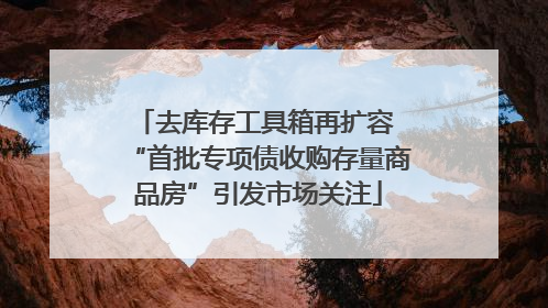 去库存工具箱再扩容 “首批专项债收购存量商品房”引发市场关注