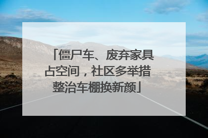 僵尸车、废弃家具占空间，社区多举措整治车棚换新颜