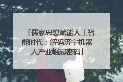 儒家思想赋能人工智能时代：解码济宁机器人产业崛起密码