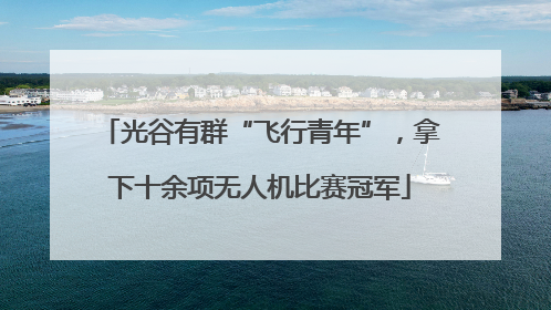 光谷有群“飞行青年”，拿下十余项无人机比赛冠军