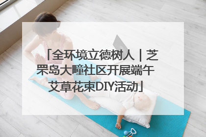 全环境立德树人｜芝罘岛大疃社区开展端午艾草花束DIY活动