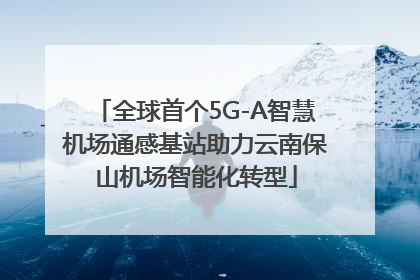 全球首个5G-A智慧机场通感基站助力云南保山机场智能化转型
