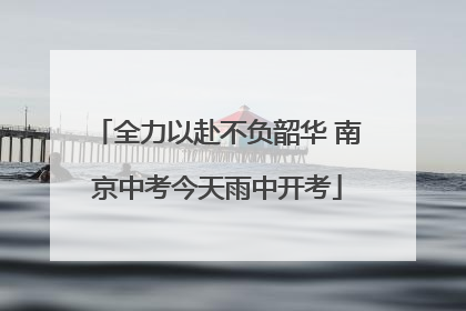 全力以赴不负韶华 南京中考今天雨中开考