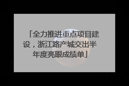 全力推进重点项目建设，浙江路产城交出半年度亮眼成绩单