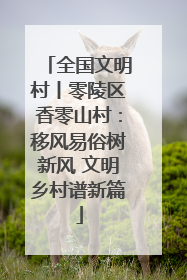 全国文明村丨零陵区香零山村：移风易俗树新风 文明乡村谱新篇