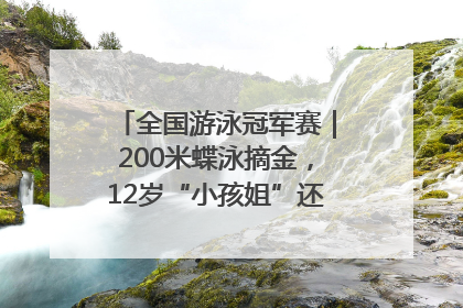 全国游泳冠军赛｜200米蝶泳摘金，12岁“小孩姐”还能制造多少惊喜？